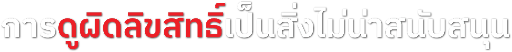 การดูผิดลิขสิทธิ์เป็นสิ่งไม่น่าสนับสนุน